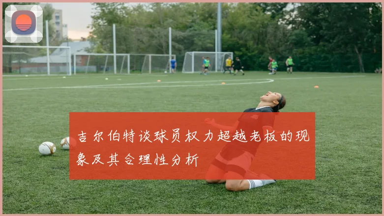 吉尔伯特谈球员权力超越老板的现象及其合理性分析