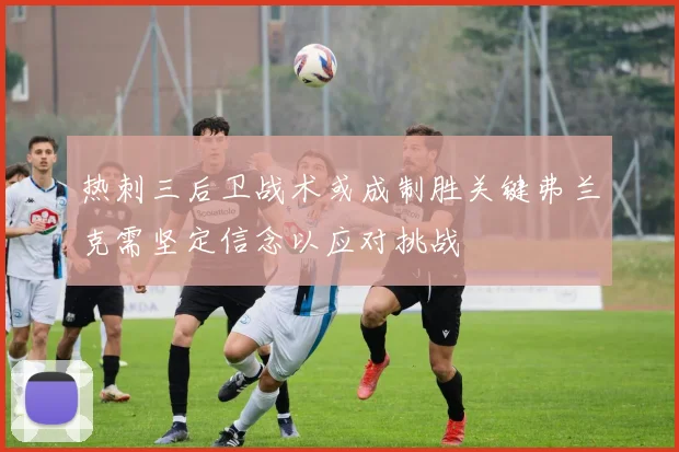 热刺三后卫战术或成制胜关键弗兰克需坚定信念以应对挑战