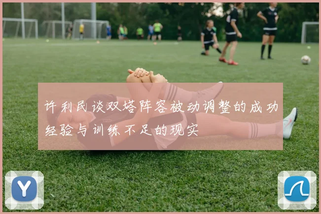 许利民谈双塔阵容被动调整的成功经验与训练不足的现实