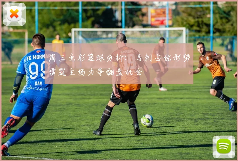 周三竞彩篮球分析：马刺占优形势雷霆主场力争翻盘机会