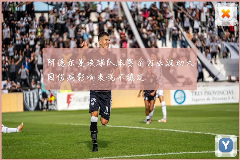 阿德尔曼谈球队本赛季打法波动大因伤病影响表现不稳定