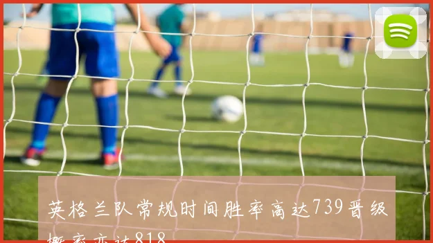 英格兰队常规时间胜率高达739晋级概率亦达818
