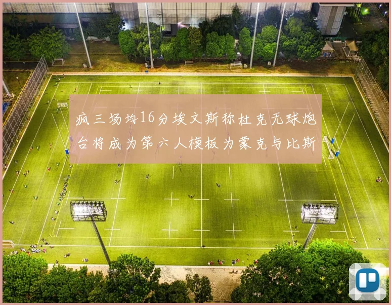 疯三场均16分埃文斯称杜克无球炮台将成为第六人模板为蒙克与比斯利