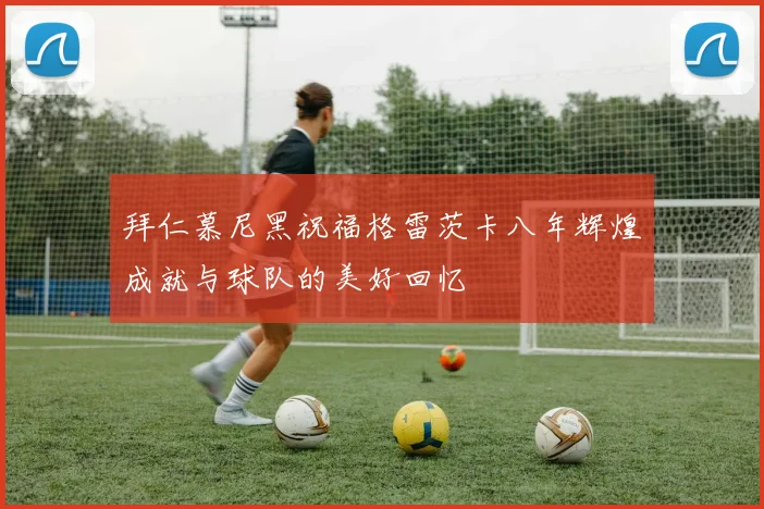拜仁慕尼黑祝福格雷茨卡八年辉煌成就与球队的美好回忆