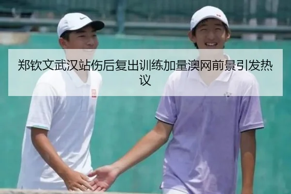郑钦文武汉站伤后复出训练加量澳网前景引发热议 - TIANBOSPORTS